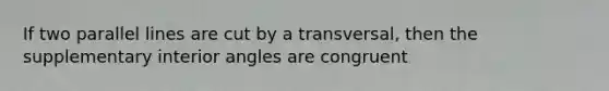 If two parallel lines are cut by a transversal, then the supplementary interior angles are congruent