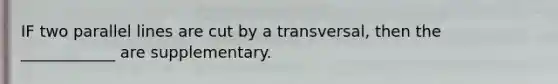 IF two <a href='https://www.questionai.com/knowledge/kmhV0cfzq2-parallel-lines' class='anchor-knowledge'>parallel lines</a> are cut by a transversal, then the ____________ are supplementary.