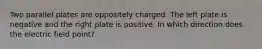Two parallel plates are oppositely charged. The left plate is negative and the right plate is positive. In which direction does the electric field point?