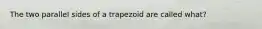 The two parallel sides of a trapezoid are called what?