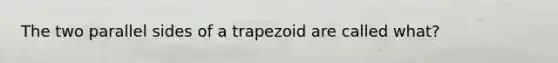 The two parallel sides of a trapezoid are called what?