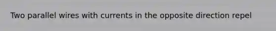 Two parallel wires with currents in the opposite direction repel