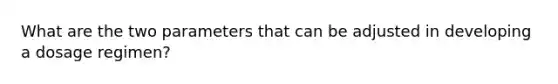 What are the two parameters that can be adjusted in developing a dosage regimen?