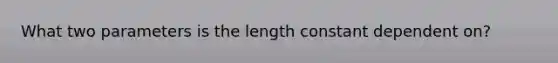 What two parameters is the length constant dependent on?