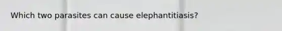 Which two parasites can cause elephantitiasis?