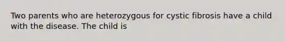 Two parents who are heterozygous for cystic fibrosis have a child with the disease. The child is