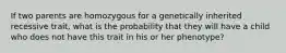 If two parents are homozygous for a genetically inherited recessive trait, what is the probability that they will have a child who does not have this trait in his or her phenotype?