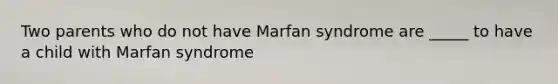 Two parents who do not have Marfan syndrome are _____ to have a child with Marfan syndrome