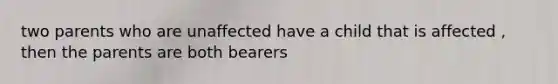 two parents who are unaffected have a child that is affected , then the parents are both bearers