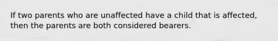 If two parents who are unaffected have a child that is affected, then the parents are both considered bearers.