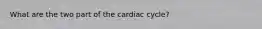 What are the two part of the cardiac cycle?