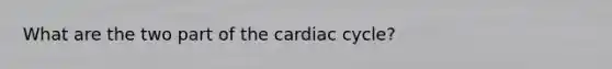 What are the two part of the cardiac cycle?