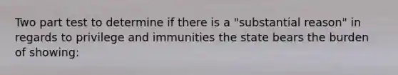 Two part test to determine if there is a "substantial reason" in regards to privilege and immunities the state bears the burden of showing: