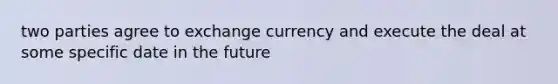 two parties agree to exchange currency and execute the deal at some specific date in the future