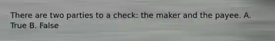 There are two parties to a check: the maker and the payee. A. True B. False