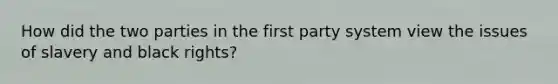 How did the two parties in the first party system view the issues of slavery and black rights?