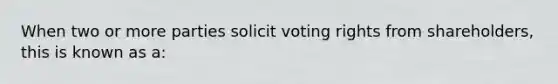 When two or more parties solicit voting rights from shareholders, this is known as a: