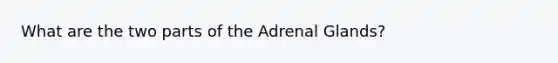 What are the two parts of the Adrenal Glands?