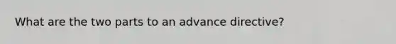 What are the two parts to an advance directive?
