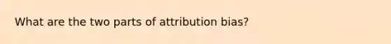 What are the two parts of attribution bias?