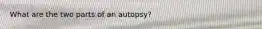 What are the two parts of an autopsy?