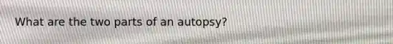 What are the two parts of an autopsy?