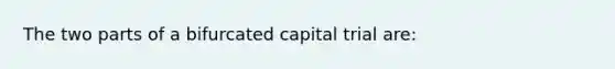 The two parts of a bifurcated capital trial are: