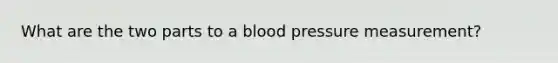 What are the two parts to a blood pressure measurement?