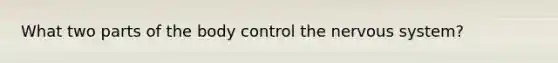 What two parts of the body control the nervous system?