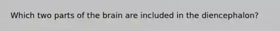Which two parts of the brain are included in the diencephalon?
