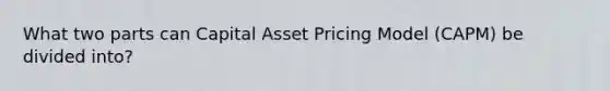 What two parts can Capital Asset Pricing Model (CAPM) be divided into?