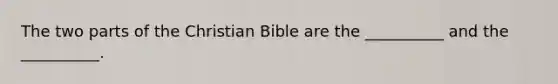 The two parts of the Christian Bible are the __________ and the __________.