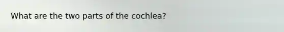 What are the two parts of the cochlea?