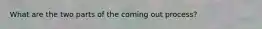 What are the two parts of the coming out process?