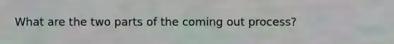 What are the two parts of the coming out process?