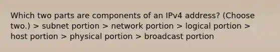 Which two parts are components of an IPv4 address? (Choose two.) > subnet portion > network portion > logical portion > host portion > physical portion > broadcast portion