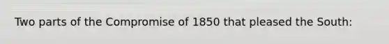 Two parts of the Compromise of 1850 that pleased the South: