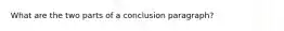 What are the two parts of a conclusion paragraph?