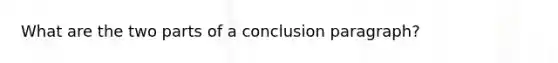 What are the two parts of a conclusion paragraph?