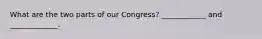 What are the two parts of our Congress? ____________ and _____________.