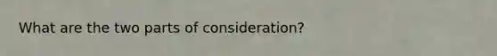 What are the two parts of consideration?