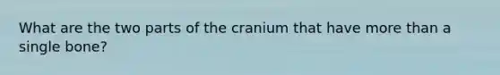 What are the two parts of the cranium that have more than a single bone?