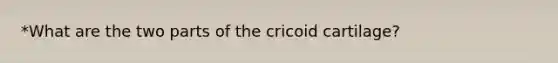 *What are the two parts of the cricoid cartilage?