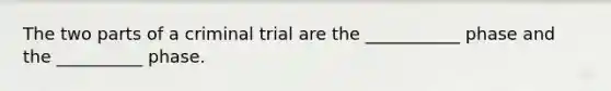 The two parts of a criminal trial are the ___________ phase and the __________ phase.