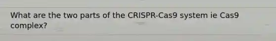 What are the two parts of the CRISPR-Cas9 system ie Cas9 complex?