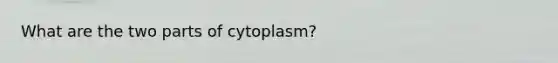 What are the two parts of cytoplasm?