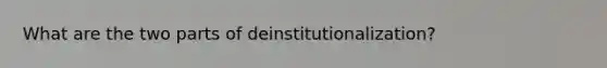 What are the two parts of deinstitutionalization?