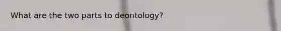 What are the two parts to deontology?