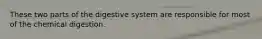 These two parts of the digestive system are responsible for most of the chemical digestion.