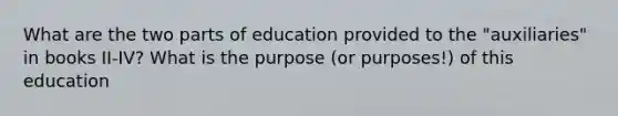 What are the two parts of education provided to the "auxiliaries" in books II-IV? What is the purpose (or purposes!) of this education